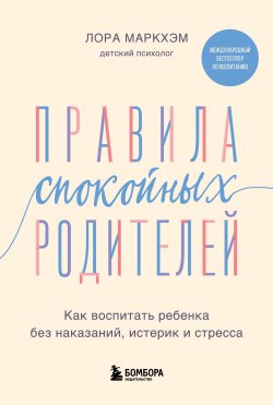 Книга "Правила спокойных родителей. Как воспитать ребенка без наказаний, истерик и стресса" {Бестселлеры по воспитанию от Лоры Маркхэм. Для спокойных родителей и счастливых детей} – Лора Маркхэм, 2012