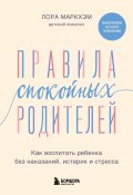 Правила спокойных родителей. Как воспитать ребенка без наказаний, истерик и стресса (Лора Маркхэм, 2012)