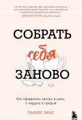 Собрать себя заново. Как превратить кризис в шанс, а неудачу в прорыв (Хаус Льюис, 2023)