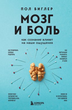 Книга "Мозг и боль. Как сознание влияет на наши ощущения" {Психосоматика болезней. Книги о том, как психическое состояние влияет на физическое здоровье} – Пол Биглер, 2023