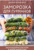 Заморозка для гурманов. Наслаждайтесь вкусом в любое время года / Ой морозь, морозь. Авторская система заморозки (Дарья Черненко, 2024)