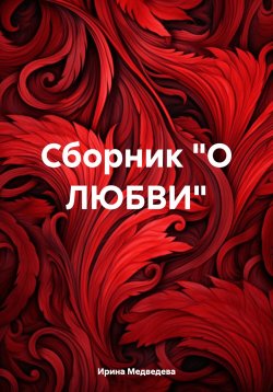 Книга "Сборник «О ЛЮБВИ»" – Ирина Медведева, 2024