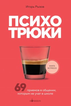 Книга "Психотрюки. 69 приемов в общении, которым не учат в школе" {Кофебук. Книги которые бодрят и согревают} – Игорь Рызов, 2021