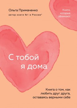 Книга "С тобой я дома. Книга о том, как любить друг друга, оставаясь верными себе" {Книги, которые обнимают. Авторская серия Ольги Примаченко} – Ольга Примаченко, 2022