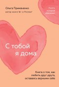 С тобой я дома. Книга о том, как любить друг друга, оставаясь верными себе (Ольга Примаченко, 2022)