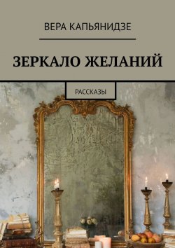 Книга "Зеркало желаний. Рассказы" – Вера Капьянидзе