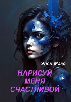 Книга "Нарисуй меня счастливой" – Элен Макс, 2024