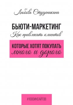 Книга "Бьюти-маркетинг. Как привлекать клиентов, которые хотят покупать много и дорого" {1000 инсайтов} – Любовь Студеникина, 2024