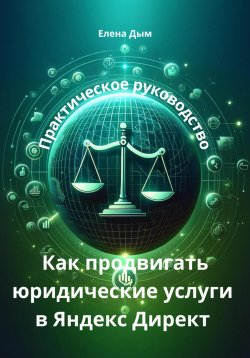 Книга "Как продвигать юридические услуги в Яндекс Директ: Практическое руководство" {Секреты продвижения услуг} – Елена Дым, 2024