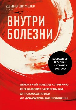 Книга "Внутри болезни. Целостный подход к лечению хронических заболеваний: от психосоматики до доказательной медицины" {Целительные практики Азии и древнего Востока} – Дениз Шимшек, 2020