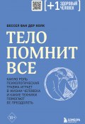 Тело помнит все. Какую роль психологическая травма играет в жизни человека и какие техники помогают ее преодолеть (Бессел ван дер Колк, 2014)