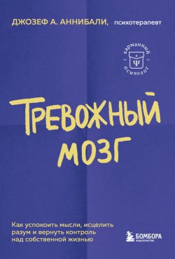 Книга "Тревожный мозг. Как успокоить мысли, исцелить разум и вернуть контроль над собственной жизнью" {Карманный психолог. Готовые решения на все случаи жизни} – Джозеф Аннибали, 2015