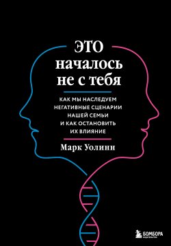 Книга "Это началось не с тебя. Как мы наследуем негативные сценарии нашей семьи и как остановить их влияние" {Практическая психотерапия} – Марк Уолинн, 2016