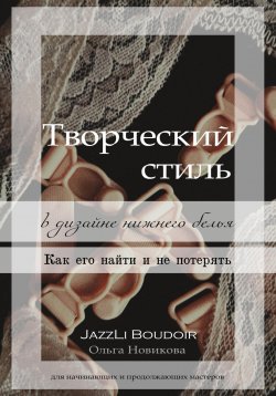 Книга "Творческий стиль в дизайне нижнего белья. Как его найти и не потерять" – Ольга Новикова, 2024