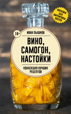 Книга "Вино, самогон, настойки. Коллекция лучших рецептов" {Дачные заготовки} – Иван Пышнов, 2024