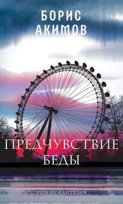 Книга "Предчувствие беды. Книга 1 / Роман-фантазия" {О времена!} – Борис Акимов, 2024