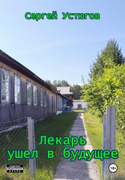 Книга "Лекарь ушел в будущее" – Сергей Устюгов, 2024