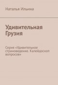 Удивительная Грузия. Серия «Удивительное страноведение. Калейдоскоп вопросов» (Наталья Ильина)