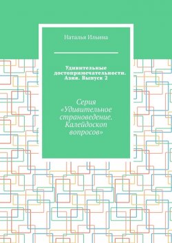 Книга "Удивительные достопримечательности. Азия. Выпуск 2. Серия «Удивительное страноведение. Калейдоскоп вопросов»" – Наталья Ильина