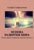 Основа развития мира. Новое время творения перемен Книга 6 (Альфия Сафиуллина)