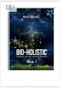 Bio-holistic. Том 1. Всестороннее обеспечение жизненного благополучия человека (Юрий Курский)