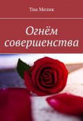 Огнём совершенства (Тиа Мелик)