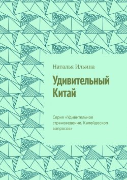 Книга "Удивительный Китай. Серия «Удивительное страноведение. Калейдоскоп вопросов»" – Наталья Ильина