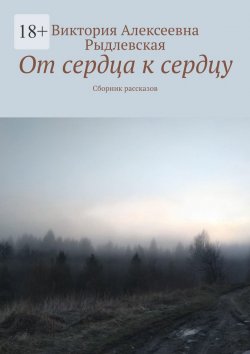 Книга "От сердца к сердцу. Сборник рассказов" – Виктория Рыдлевская