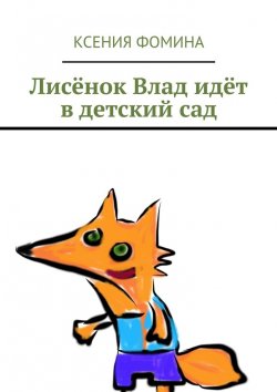 Книга "Лисёнок Влад идёт в детский сад" – Ксения Фомина