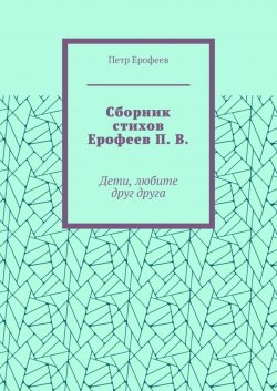 Книга "Сборник стихов Ерофеев П. В. Дети, любите друг друга" – Петр Ерофеев