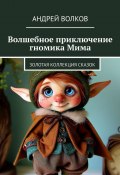 Волшебное приключение гномика Мима. Золотая коллекция сказок (Андрей Волков)