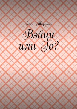Книга "Вэйци или Го?" – Олег Торбин