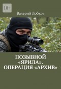 Позывной «Ярила». Операция «Архив» (Лобков Валерий)