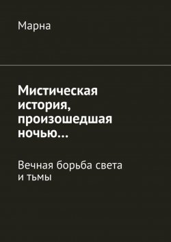 Книга "Мистическая история, произошедшая ночью… Вечная борьба между светом и тьмой" – Марна