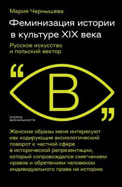 Книга "Феминизация истории в культуре XIX века. Русское искусство и польский вектор" {Очерки визуальности} – Мария Чернышева, 2024