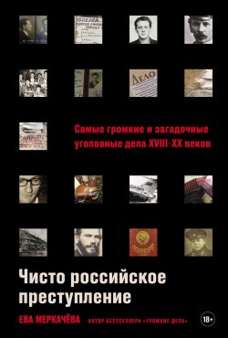 Книга "Чисто российское преступление: Самые громкие и загадочные уголовные дела XVIII–XX веков" – Ева Меркачёва, 2024