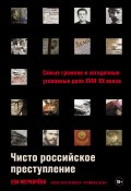 Чисто российское преступление: Самые громкие и загадочные уголовные дела XVIII–XX веков (Ева Меркачёва, 2024)