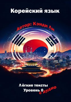 Книга "Корейский язык. Легкие тексты. Уровень 0" – Кэнди Ли, 2024