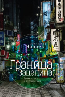 Книга "Граница Зацепина. Книга стран и путешествий" – Александр Чанцев, 2016