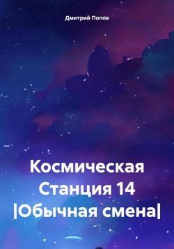 Книга "Космическая Станция 14 |Обычная смена|" – Дмитрий Попов, 2024