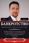 Банкротство физических лиц в Казахстане: Пошаговое руководство и шаблоны документов для списания ваших долгов (Андрей Чуясов, 2024)