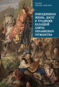 Повседневная жизнь, досуг и традиции казацкой элиты Украинского гетманства (Татьяна Таирова-Яковлева, 2016)