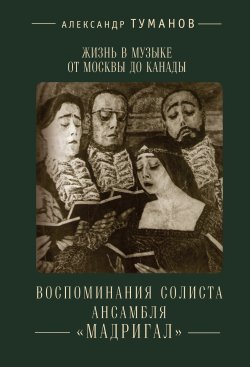 Книга "Жизнь в музыке от Москвы до Канады. Воспоминания солиста ансамбля «Мадригал»" {Русское зарубежье. Коллекция поэзии и прозы} – Александр Туманов, 2015