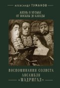 Книга "Жизнь в музыке от Москвы до Канады. Воспоминания солиста ансамбля «Мадригал»" (Александр Туманов, 2015)