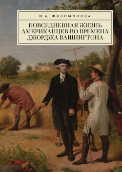 Книга "Повседневная жизнь американцев во времена Джорджа Вашингтона" – Мария Филимонова, 2024