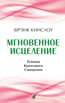 Книга "Мгновенное исцеление. Техника Квантового Смещения" – Фрэнк Кинслоу, 2010