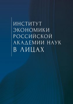 Книга "Институт экономики Российской академии наук в лицах. Сборник" – Коллектив авторов, 2020