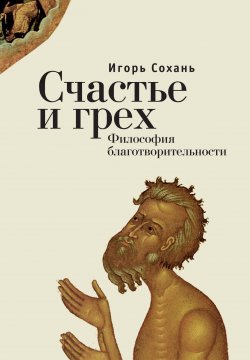 Книга "Счастье и грех. Философия благотворительности" – Игорь Сохань, 2014