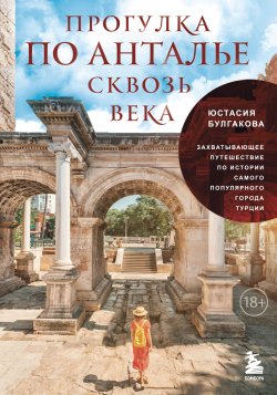 Книга "Прогулка по Анталье сквозь века. Захватывающее путешествие по истории самого популярного города Турции" {Путешествия по культурам мира} – Юстасия Булгакова, 2024