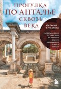 Прогулка по Анталье сквозь века. Захватывающее путешествие по истории самого популярного города Турции (Юстасия Булгакова, 2024)